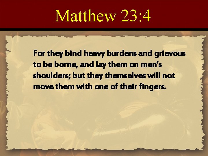 Matthew 23: 4 For they bind heavy burdens and grievous to be borne, and