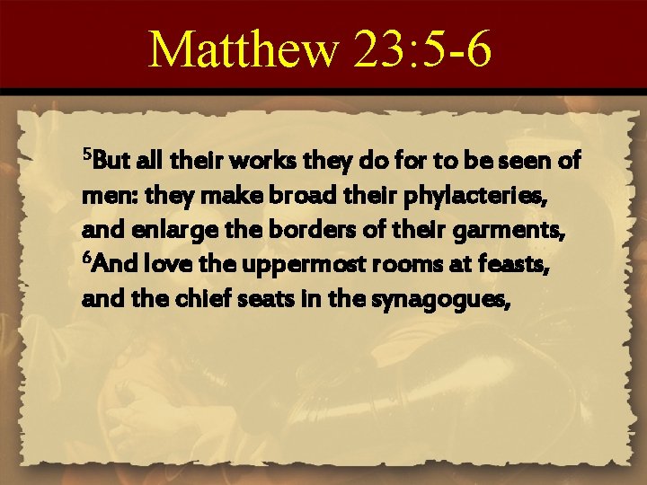 Matthew 23: 5 -6 5 But all their works they do for to be