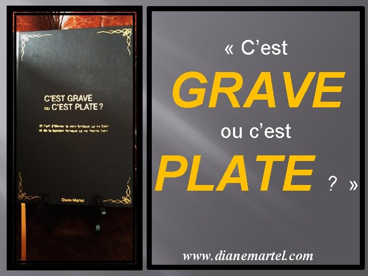  « C’est GRAVE ou c’est PLATE ? » www. dianemartel. com 