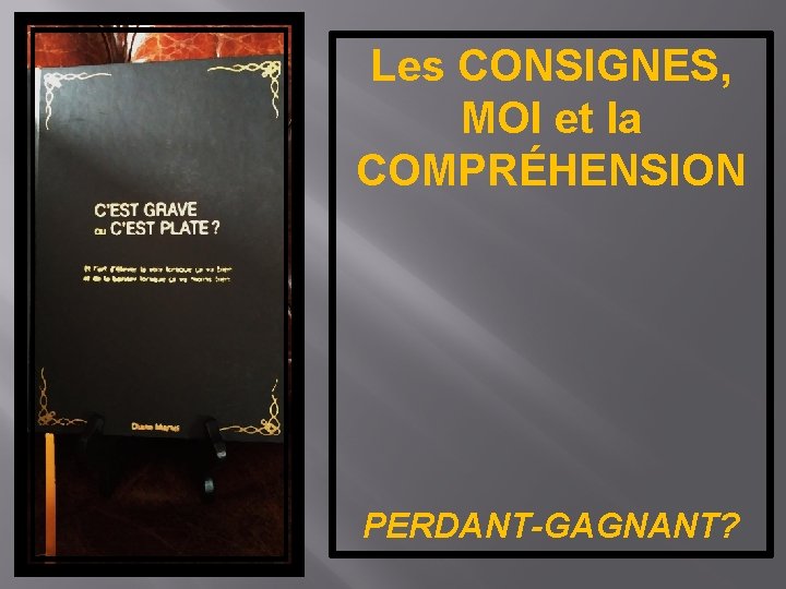 Les CONSIGNES, MOI et la COMPRÉHENSION PERDANT-GAGNANT? 