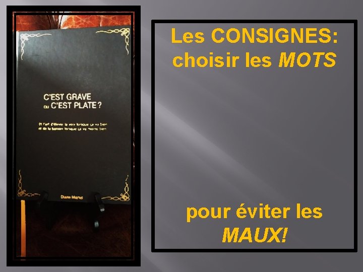 Les CONSIGNES: choisir les MOTS pour éviter les MAUX! 