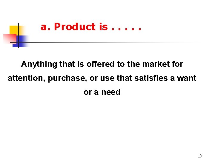 a. Product is. . . Anything that is offered to the market for attention,
