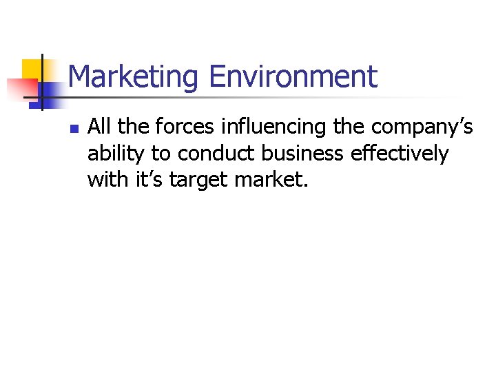 Marketing Environment n All the forces influencing the company’s ability to conduct business effectively