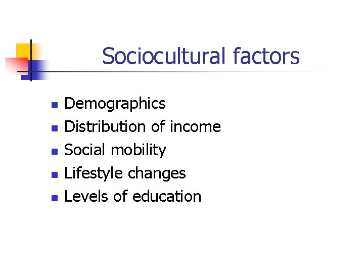 Sociocultural factors n n n Demographics Distribution of income Social mobility Lifestyle changes Levels