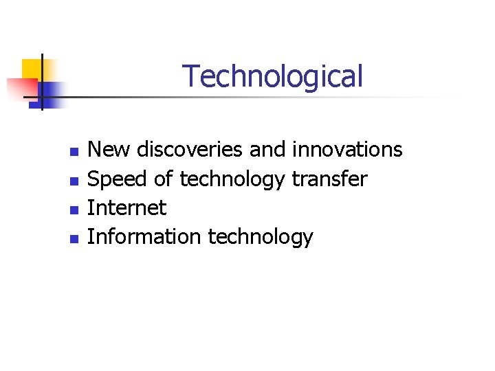 Technological n n New discoveries and innovations Speed of technology transfer Internet Information technology