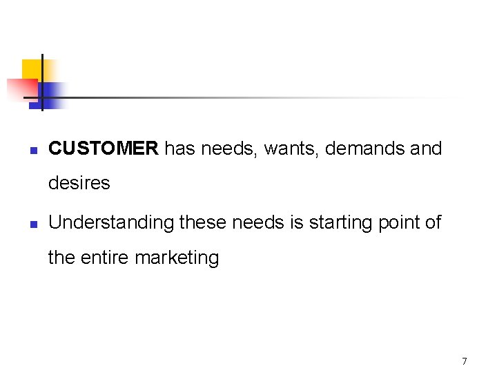 n CUSTOMER has needs, wants, demands and desires n Understanding these needs is starting