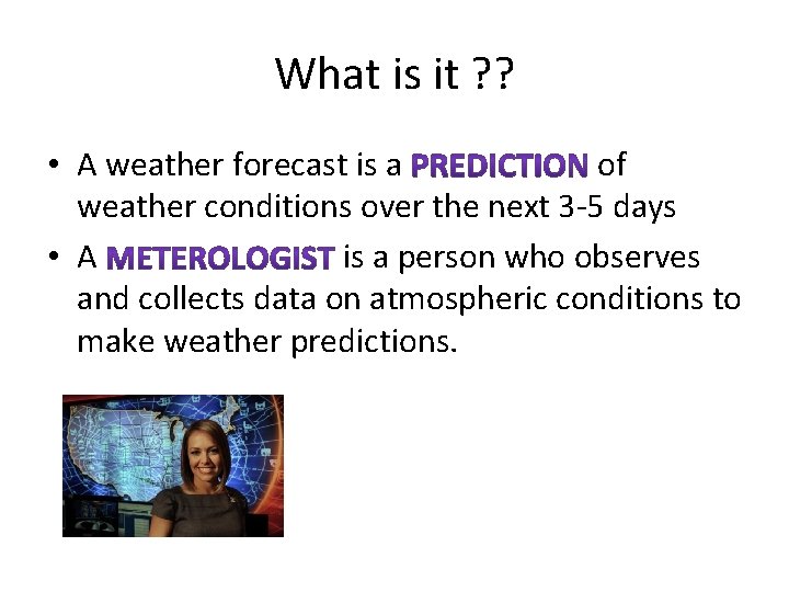 What is it ? ? • A weather forecast is a of weather conditions