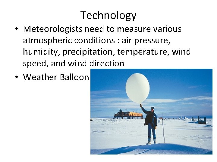 Technology • Meteorologists need to measure various atmospheric conditions : air pressure, humidity, precipitation,