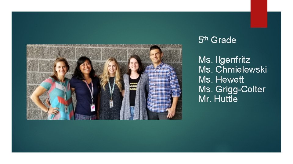 5 th Grade Ms. Ilgenfritz Ms. Chmielewski Ms. Hewett Ms. Grigg-Colter Mr. Huttle 