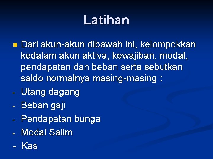 Latihan Dari akun-akun dibawah ini, kelompokkan kedalam akun aktiva, kewajiban, modal, pendapatan dan beban