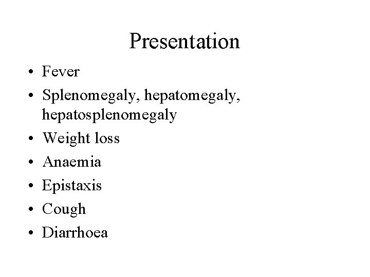 Presentation • Fever • Splenomegaly, hepatosplenomegaly • Weight loss • Anaemia • Epistaxis •