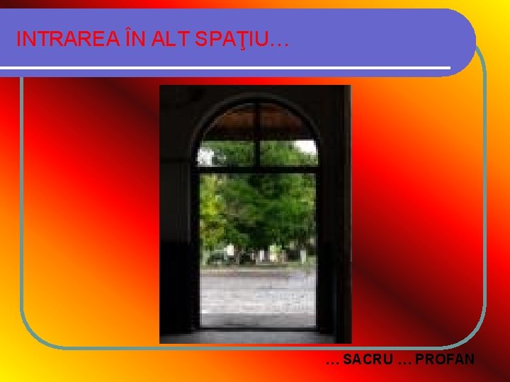 INTRAREA ÎN ALT SPAŢIU… … SACRU … PROFAN 