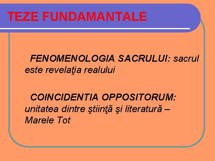 TEZE FUNDAMANTALE FENOMENOLOGIA SACRULUI: sacrul este revelaţia realului COINCIDENTIA OPPOSITORUM: unitatea dintre ştiinţă şi