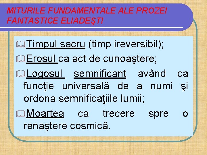 MITURILE FUNDAMENTALE PROZEI FANTASTICE ELIADEŞTI &Timpul sacru (timp ireversibil); &Erosul ca act de cunoaştere;