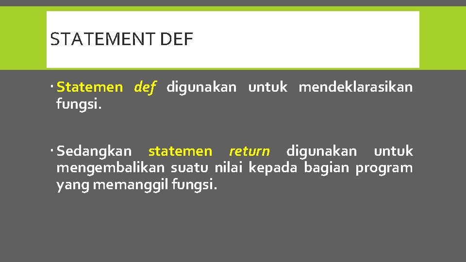 STATEMENT DEF Statemen def digunakan untuk mendeklarasikan fungsi. Sedangkan statemen return digunakan untuk mengembalikan