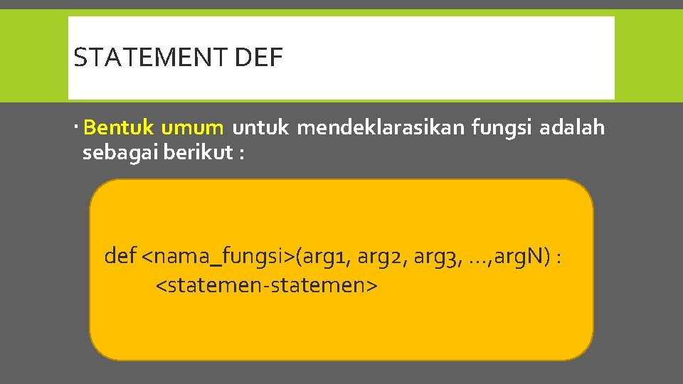 STATEMENT DEF Bentuk umum untuk mendeklarasikan fungsi adalah sebagai berikut : def <nama_fungsi>(arg 1,