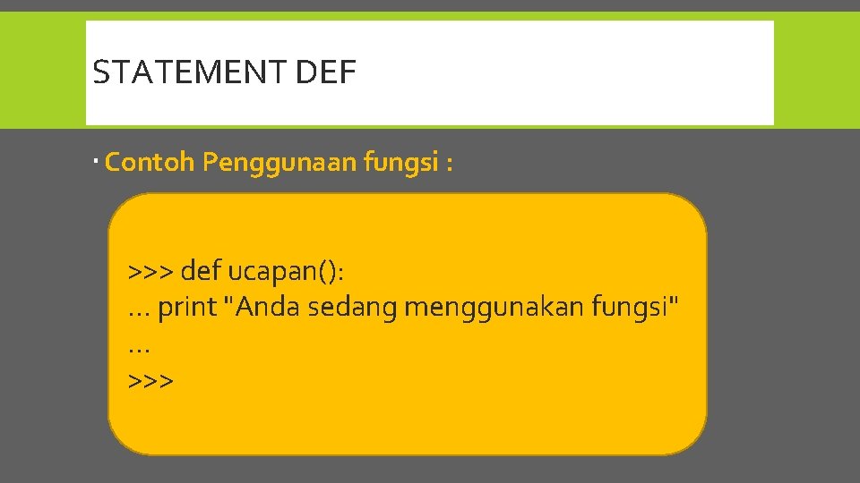 STATEMENT DEF Contoh Penggunaan fungsi : >>> def ucapan(): . . . print "Anda