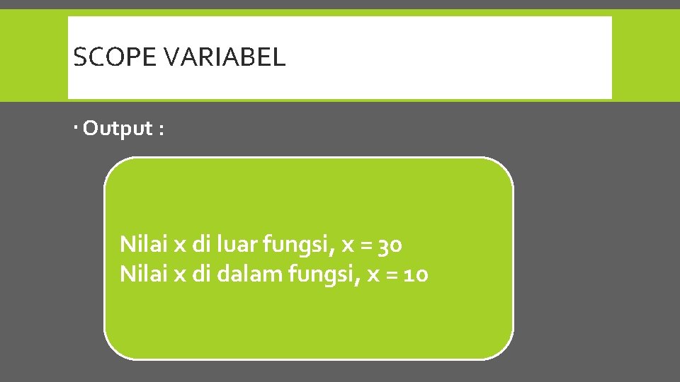 SCOPE VARIABEL Output : Nilai x di luar fungsi, x = 30 Nilai x