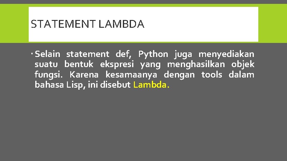 STATEMENT LAMBDA Selain statement def, Python juga menyediakan suatu bentuk ekspresi yang menghasilkan objek