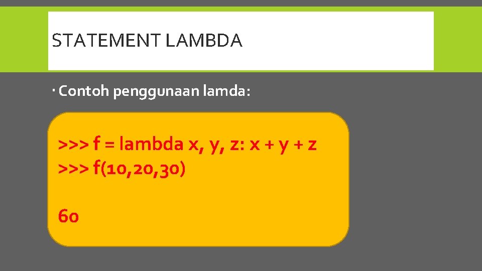 STATEMENT LAMBDA Contoh penggunaan lamda: >>> f = lambda x, y, z: x +