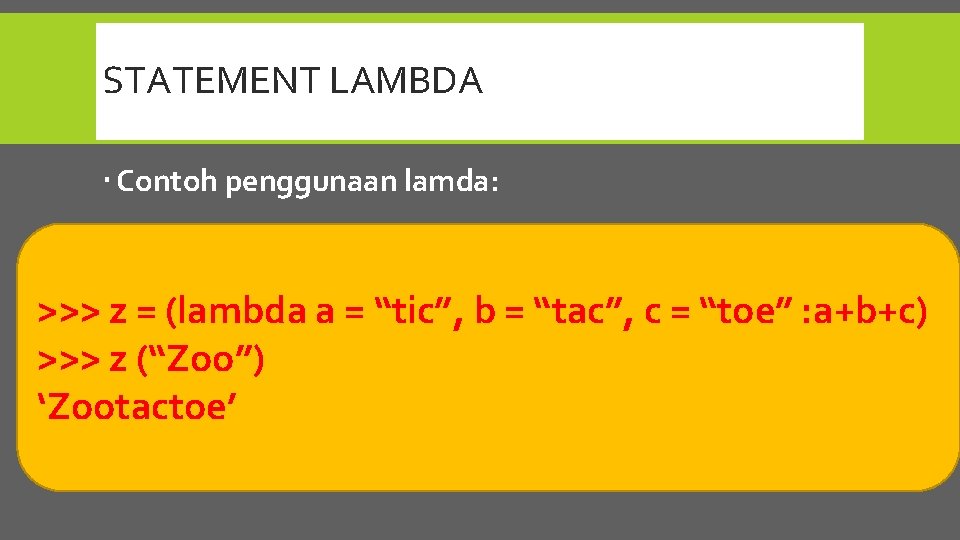 STATEMENT LAMBDA Contoh penggunaan lamda: >>> z = (lambda a = “tic”, b =