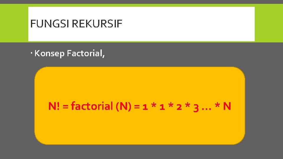 FUNGSI REKURSIF Konsep Factorial, N! = factorial (N) = 1 * 2 * 3