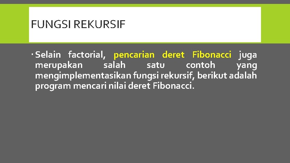 FUNGSI REKURSIF Selain factorial, pencarian deret Fibonacci juga merupakan salah satu contoh yang mengimplementasikan