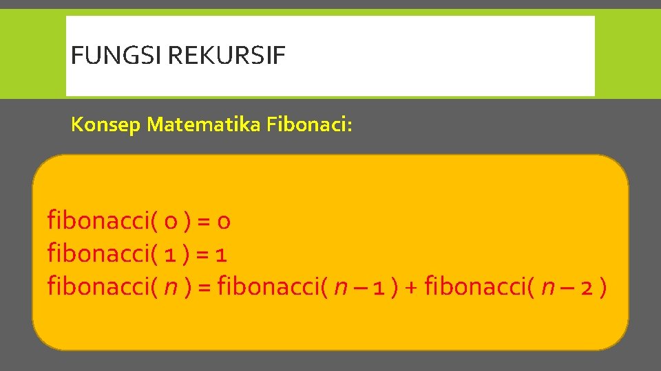 FUNGSI REKURSIF Konsep Matematika Fibonaci: fibonacci( 0 ) = 0 fibonacci( 1 ) =