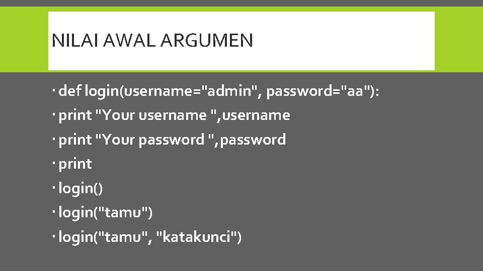 NILAI AWAL ARGUMEN def login(username="admin", password="aa"): print "Your username ", username print "Your password