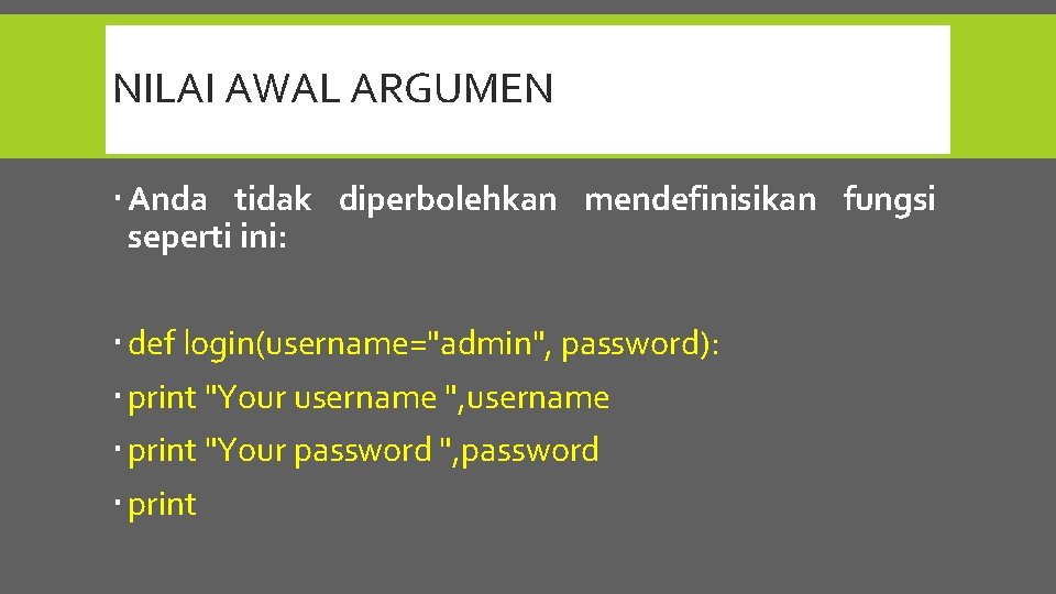NILAI AWAL ARGUMEN Anda tidak diperbolehkan mendefinisikan fungsi seperti ini: def login(username="admin", password): print