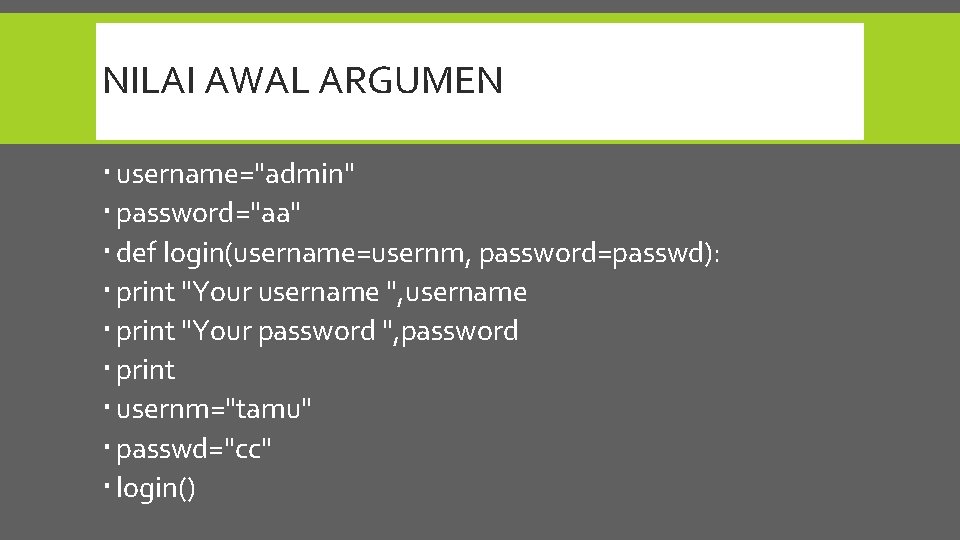 NILAI AWAL ARGUMEN username="admin" password="aa" def login(username=usernm, password=passwd): print "Your username ", username print
