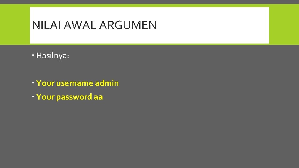 NILAI AWAL ARGUMEN Hasilnya: Your username admin Your password aa 