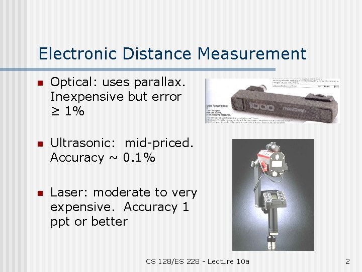 Electronic Distance Measurement n Optical: uses parallax. Inexpensive but error ≥ 1% n Ultrasonic: