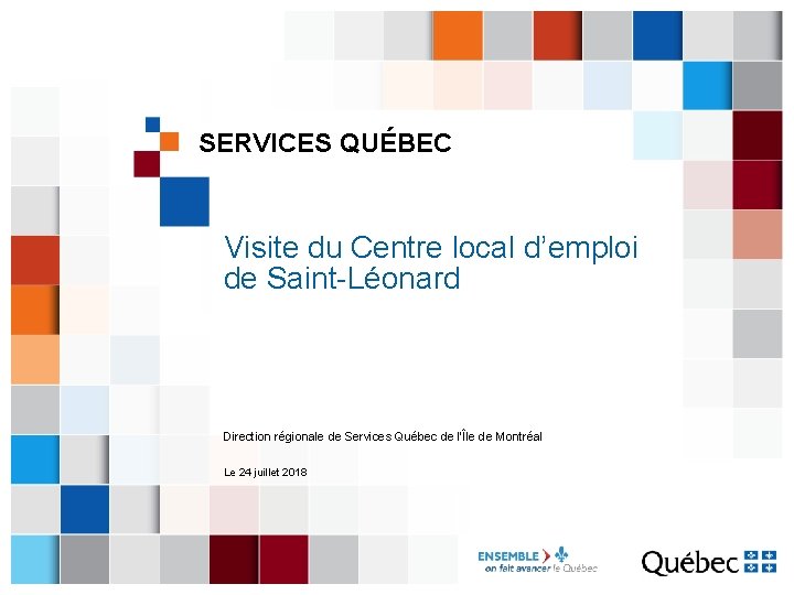 SERVICES QUÉBEC Visite du Centre local d’emploi de Saint-Léonard Direction régionale de Services Québec