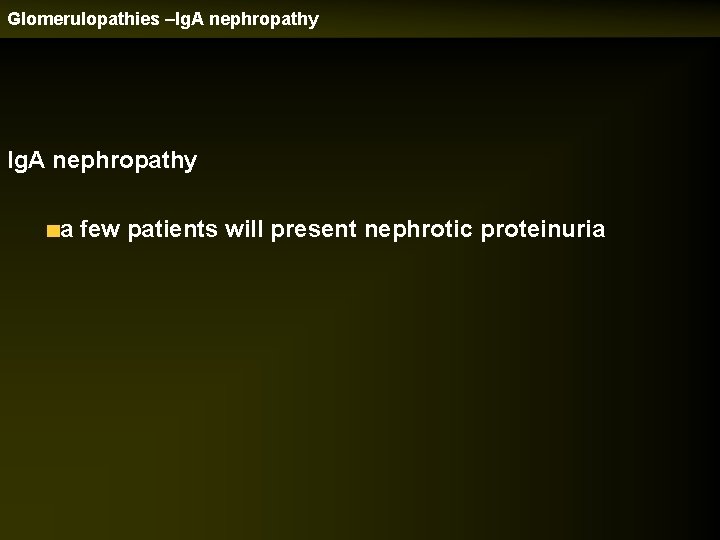 Glomerulopathies –Ig. A nephropathy a few patients will present nephrotic proteinuria 