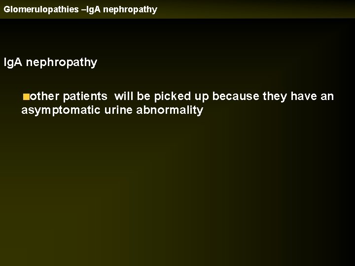 Glomerulopathies –Ig. A nephropathy other patients will be picked up because they have an