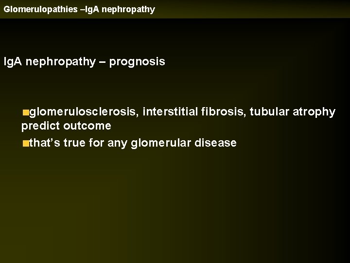 Glomerulopathies –Ig. A nephropathy – prognosis glomerulosclerosis, interstitial fibrosis, tubular atrophy predict outcome that’s