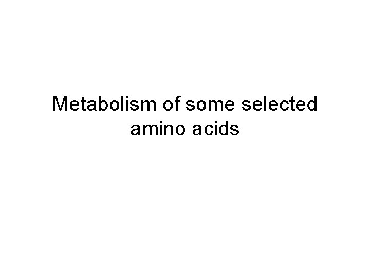 Metabolism of some selected amino acids 