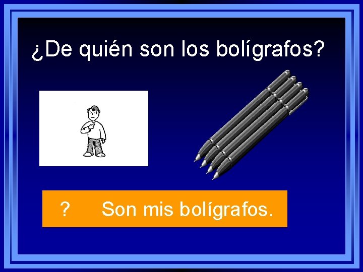 ¿De quién son los bolígrafos? ? Son mis bolígrafos. 