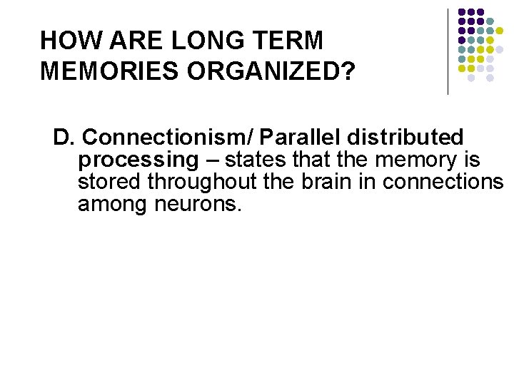 HOW ARE LONG TERM MEMORIES ORGANIZED? D. Connectionism/ Parallel distributed processing – states that HOW ARE LONG TERM MEMORIES ORGANIZED? D. Connectionism/ Parallel distributed processing – states that