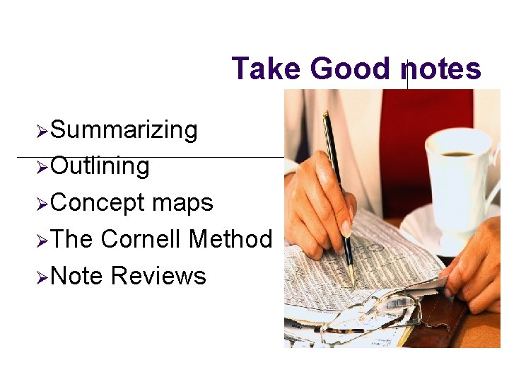 Take Good notes ØSummarizing ØOutlining ØConcept maps ØThe Cornell Method ØNote Reviews Take Good notes ØSummarizing ØOutlining ØConcept maps ØThe Cornell Method ØNote Reviews