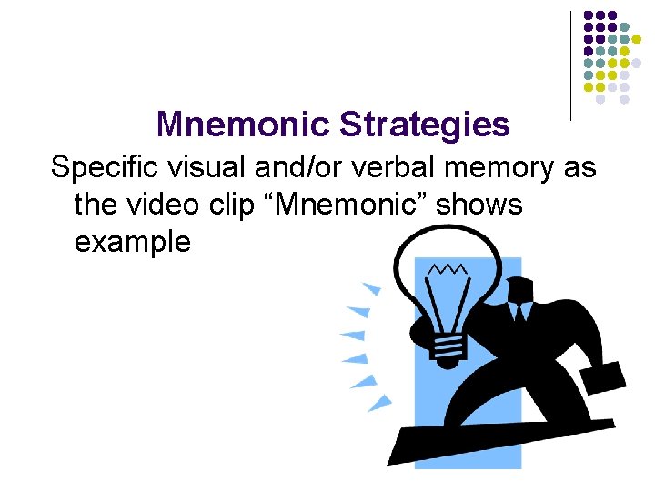 Mnemonic Strategies Specific visual and/or verbal memory as the video clip “Mnemonic” shows example Mnemonic Strategies Specific visual and/or verbal memory as the video clip “Mnemonic” shows example