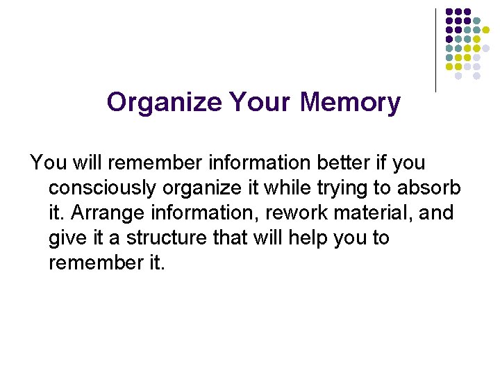 Organize Your Memory You will remember information better if you consciously organize it while Organize Your Memory You will remember information better if you consciously organize it while