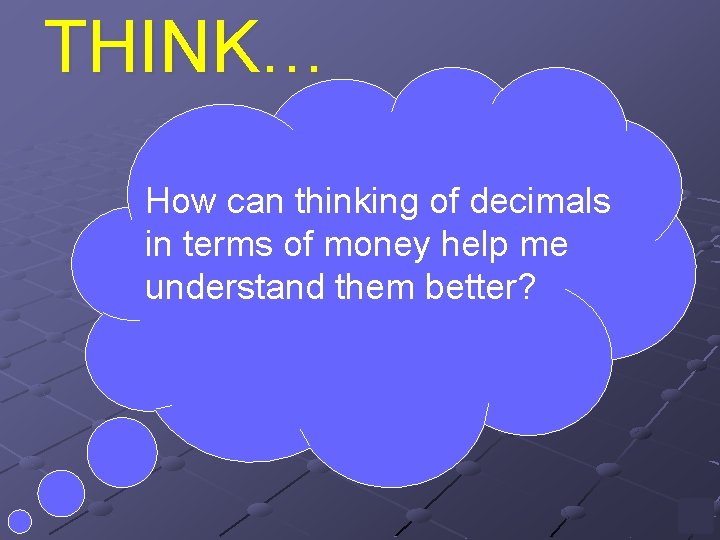 THINK… How can thinking of decimals in terms of money help me understand them
