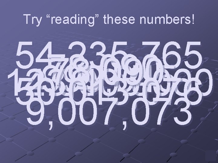 Try “reading” these numbers! 54, 235, 765 78, 090 999, 045 123, 405, 000