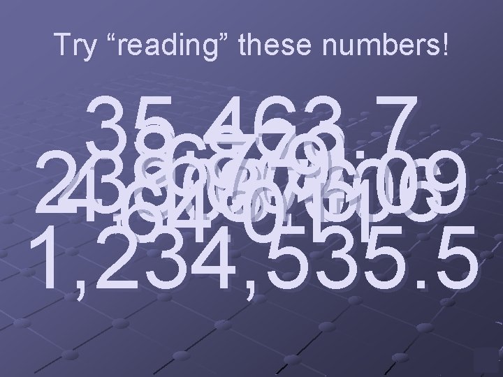 Try “reading” these numbers! 35, 463. 7 8. 879 67. 9 238, 004. 09