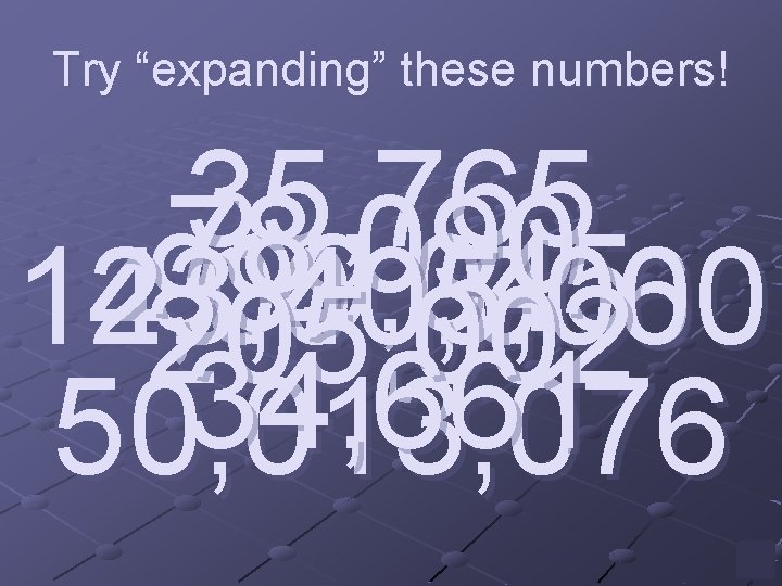 Try “expanding” these numbers! 35, 765 78, 090 999, 045 123, 405, 000 4,