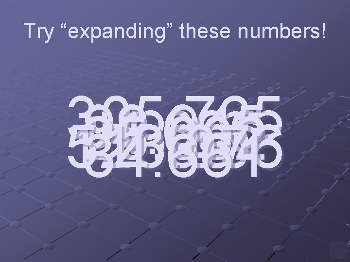 Try “expanding” these numbers! 305. 765 99. 945 4. 006 25. 002 123. 405