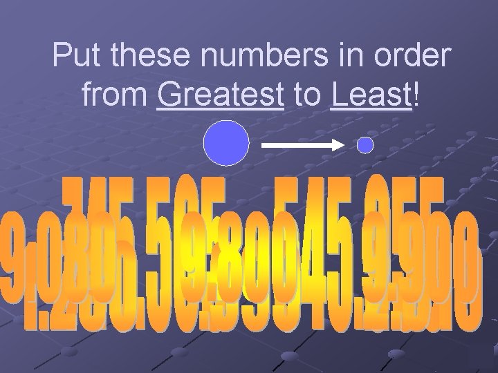 Put these numbers in order from Greatest to Least! 