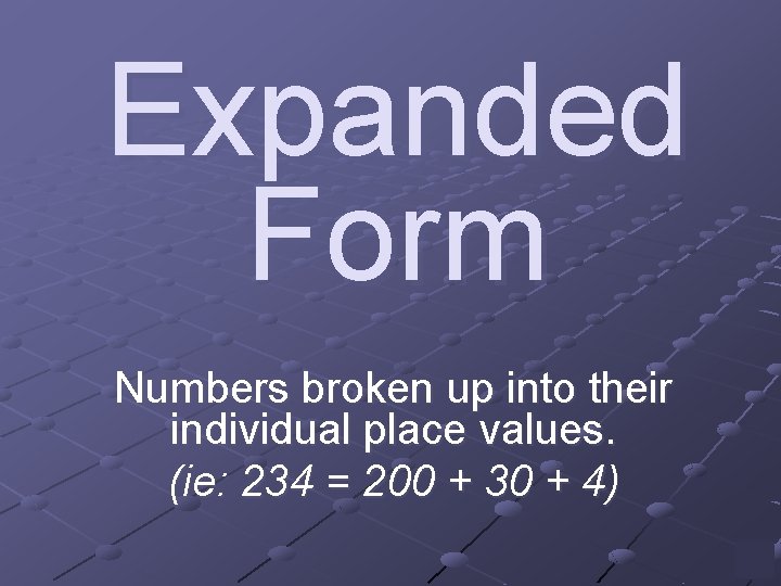 Expanded Form Numbers broken up into their individual place values. (ie: 234 = 200